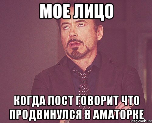 мое лицо когда лост говорит что продвинулся в аматорке, Мем твое выражение лица