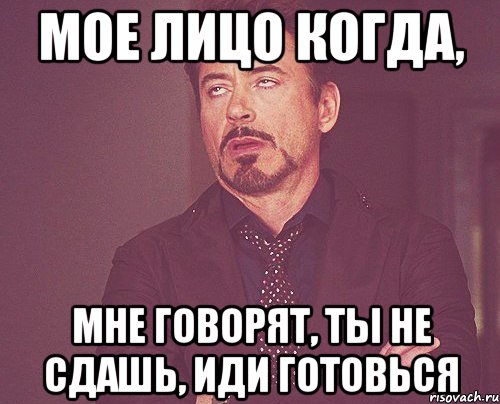 мое лицо когда, мне говорят, ты не сдашь, иди готовься, Мем твое выражение лица