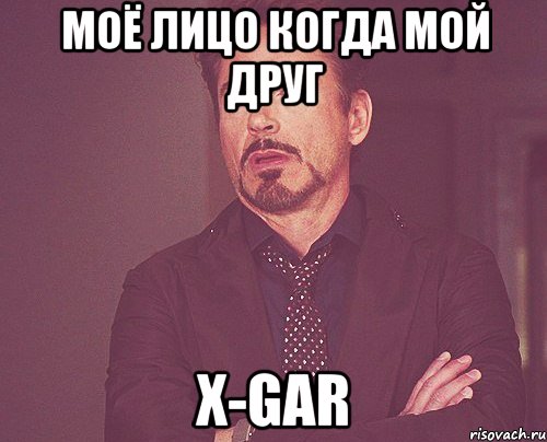 моё лицо когда мой друг x-gar, Мем твое выражение лица