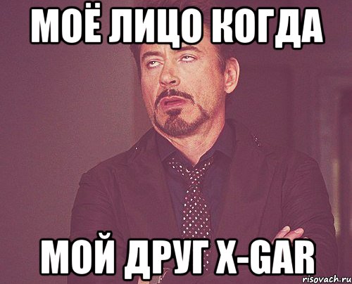 моё лицо когда мой друг x-gar, Мем твое выражение лица