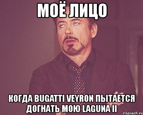 моё лицо когда bugatti veyron пытается догнать мою laguna ii, Мем твое выражение лица