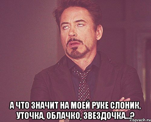  а что значит на моей руке слоник, уточка, облачко, звездочка...?, Мем твое выражение лица