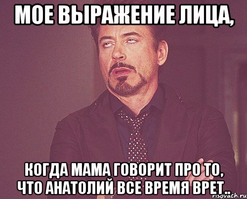 мое выражение лица, когда мама говорит про то, что анатолий все время врет.., Мем твое выражение лица