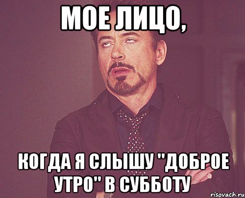 мое лицо, когда я слышу "доброе утро" в субботу, Мем твое выражение лица