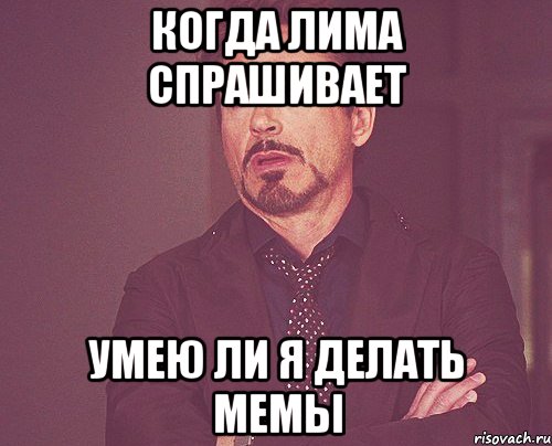 когда лима спрашивает умею ли я делать мемы, Мем твое выражение лица