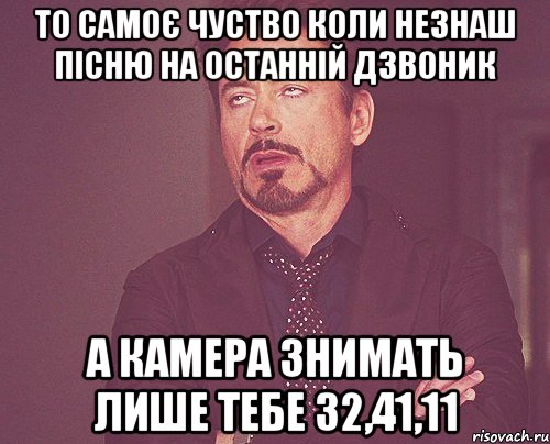 то самоє чуство коли незнаш пісню на останній дзвоник а камера знимать лише тебе 32,41,11, Мем твое выражение лица