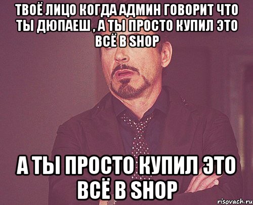 твоё лицо когда админ говорит что ты дюпаеш , а ты просто купил это всё в shop а ты просто купил это всё в shop, Мем твое выражение лица