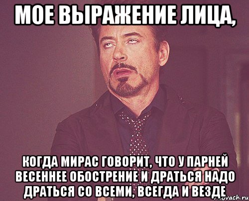 мое выражение лица, когда мирас говорит, что у парней весеннее обострение и драться надо драться со всеми, всегда и везде, Мем твое выражение лица