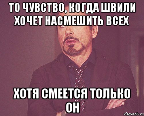 то чувство, когда швили хочет насмешить всех хотя смеется только он, Мем твое выражение лица