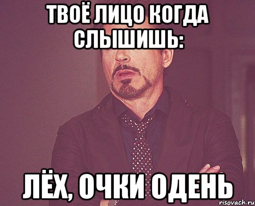 твоё лицо когда слышишь: лёх, очки одень, Мем твое выражение лица