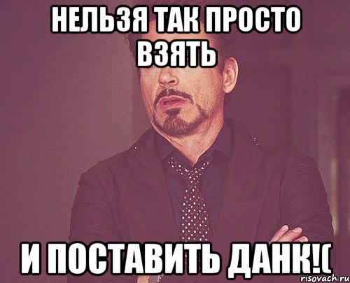 нельзя так просто взять и поставить данк!(, Мем твое выражение лица