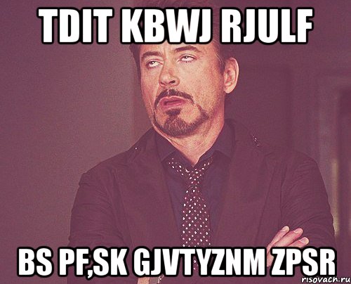 tdit kbwj rjulf bs pf,sk gjvtyznm zpsr, Мем твое выражение лица