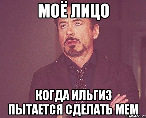 моё лицо когда ильгиз пытается сделать мем, Мем твое выражение лица