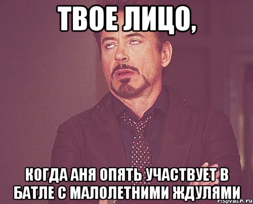 твое лицо, когда аня опять участвует в батле с малолетними ждулями, Мем твое выражение лица