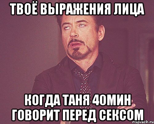 твоё выражения лица когда таня 40мин говорит перед сексом, Мем твое выражение лица