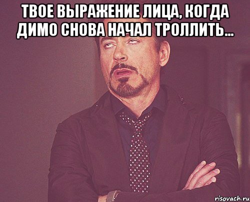 твое выражение лица, когда димо снова начал троллить... , Мем твое выражение лица