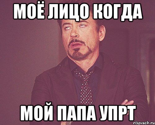 моё лицо когда мой папа упрт, Мем твое выражение лица