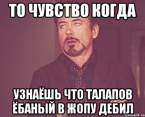 то чувство когда узнаёшь что талапов ёбаный в жопу дебил, Мем твое выражение лица