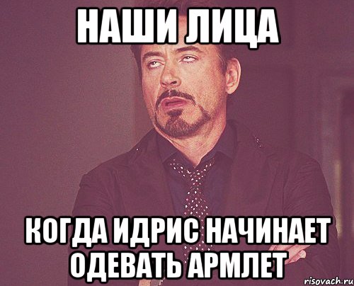 наши лица когда идрис начинает одевать армлет, Мем твое выражение лица