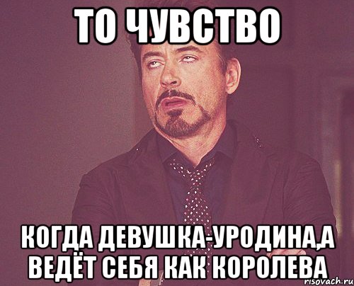 то чувство когда девушка-уродина,а ведёт себя как королева, Мем твое выражение лица