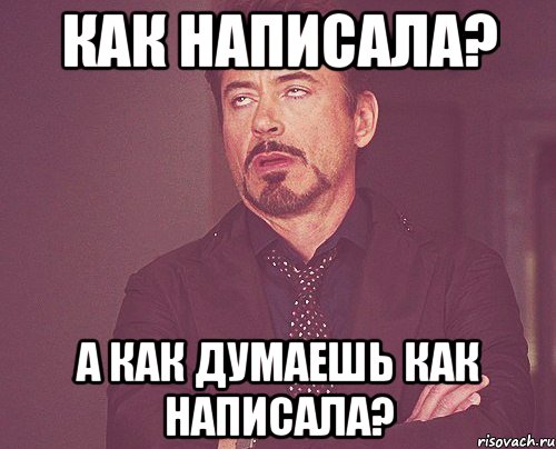 как написала? а как думаешь как написала?, Мем твое выражение лица