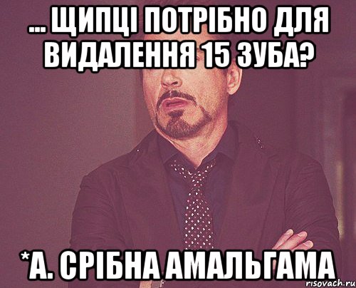... щипці потрібно для видалення 15 зуба? *а. срібна амальгама, Мем твое выражение лица