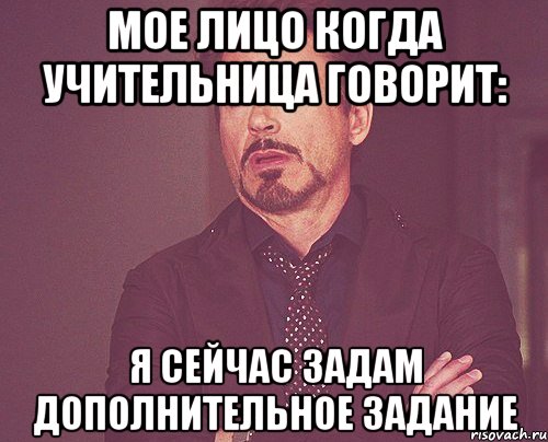 мое лицо когда учительница говорит: я сейчас задам дополнительное задание, Мем твое выражение лица