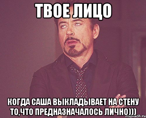твое лицо когда саша выкладывает на стену то,что предназначалось лично))), Мем твое выражение лица