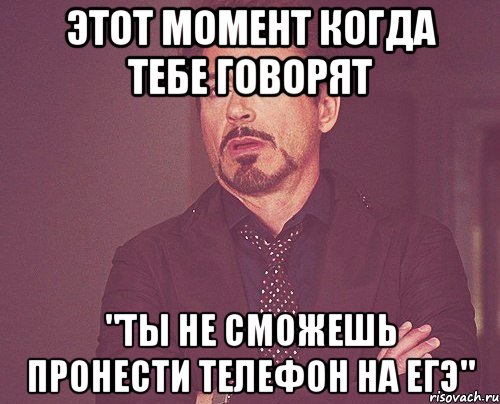 этот момент когда тебе говорят "ты не сможешь пронести телефон на егэ", Мем твое выражение лица