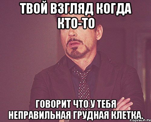 твой взгляд когда кто-то говорит что у тебя неправильная грудная клетка., Мем твое выражение лица