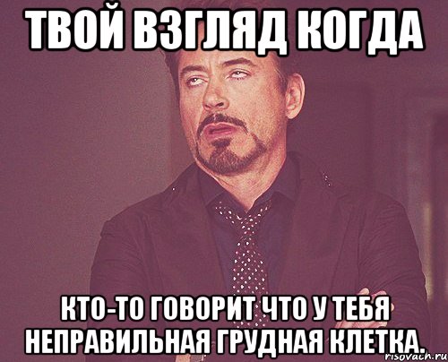 твой взгляд когда кто-то говорит что у тебя неправильная грудная клетка., Мем твое выражение лица