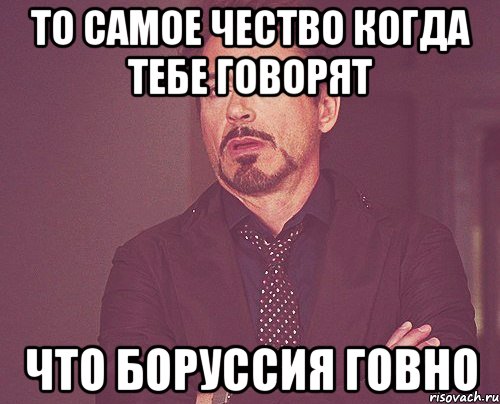 то самое чество когда тебе говорят что боруссия говно, Мем твое выражение лица