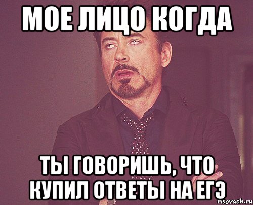 мое лицо когда ты говоришь, что купил ответы на егэ, Мем твое выражение лица