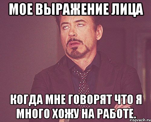 мое выражение лица когда мне говорят что я много хожу на работе., Мем твое выражение лица