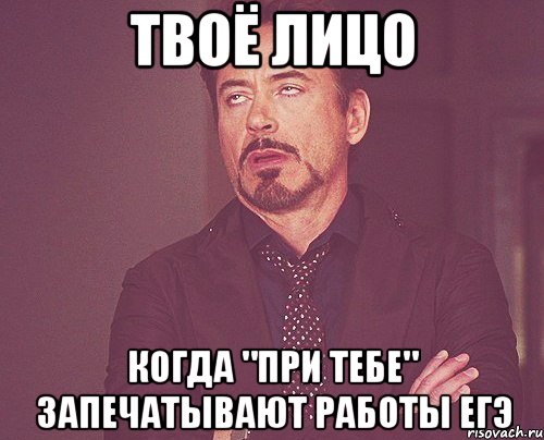 твоё лицо когда "при тебе" запечатывают работы егэ, Мем твое выражение лица