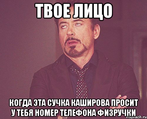 твое лицо когда эта сучка каширова просит у тебя номер телефона физручки, Мем твое выражение лица