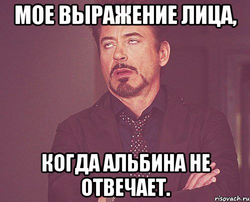 мое выражение лица, когда альбина не отвечает., Мем твое выражение лица