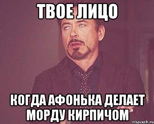 твое лицо когда афонька делает морду кирпичом, Мем твое выражение лица