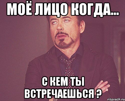 моё лицо когда... с кем ты встречаешься ?, Мем твое выражение лица