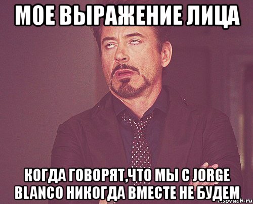 мое выражение лица когда говорят,что мы с jorge blanco никогда вместе не будем, Мем твое выражение лица