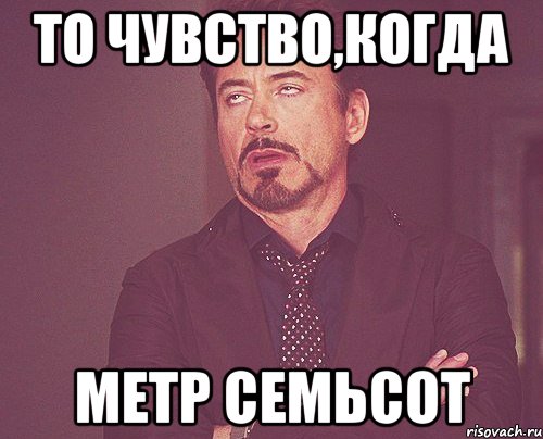 то чувство,когда метр семьсот, Мем твое выражение лица