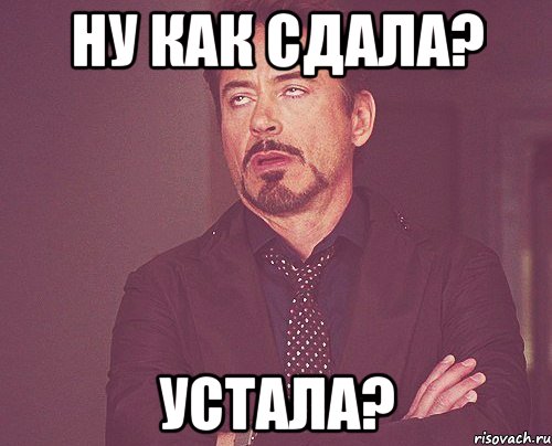 ну как сдала? устала?, Мем твое выражение лица