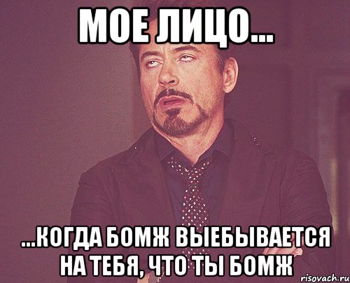 мое лицо... ...когда бомж выебывается на тебя, что ты бомж, Мем твое выражение лица