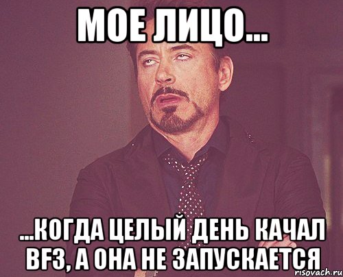 мое лицо... ...когда целый день качал bf3, а она не запускается, Мем твое выражение лица