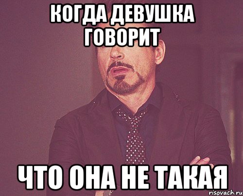 когда девушка говорит что она не такая, Мем твое выражение лица