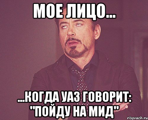 мое лицо... ...когда уаз говорит: "пойду на мид", Мем твое выражение лица