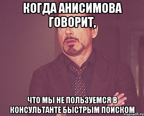 когда анисимова говорит, что мы не пользуемся в консультанте быстрым поиском, Мем твое выражение лица