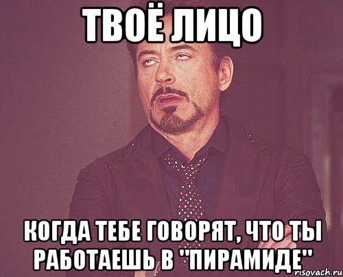 твоё лицо когда тебе говорят, что ты работаешь в "пирамиде", Мем твое выражение лица