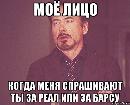 моё лицо когда меня спрашивают ты за реал или за барсу, Мем твое выражение лица