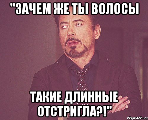 "зачем же ты волосы такие длинные отстригла?!", Мем твое выражение лица